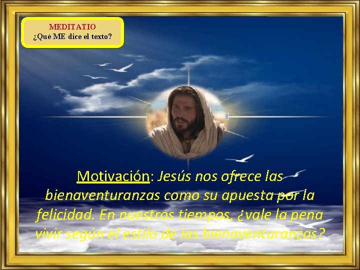 MEDITATIO ¿Qué ME dice el texto? Motivación: Jesús nos ofrece las bienaventuranzas como su