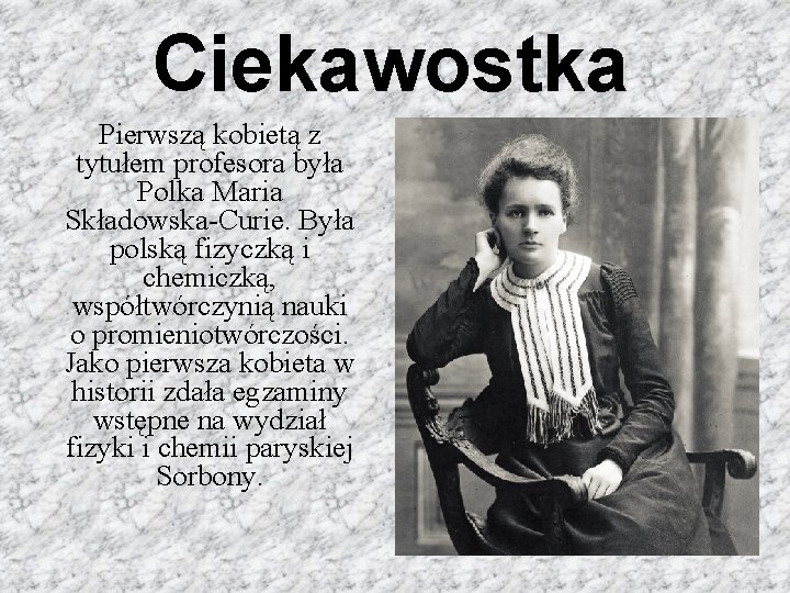 Ciekawostka Pierwszą kobietą z tytułem profesora była Polka Maria Składowska-Curie. Była polską fizyczką i