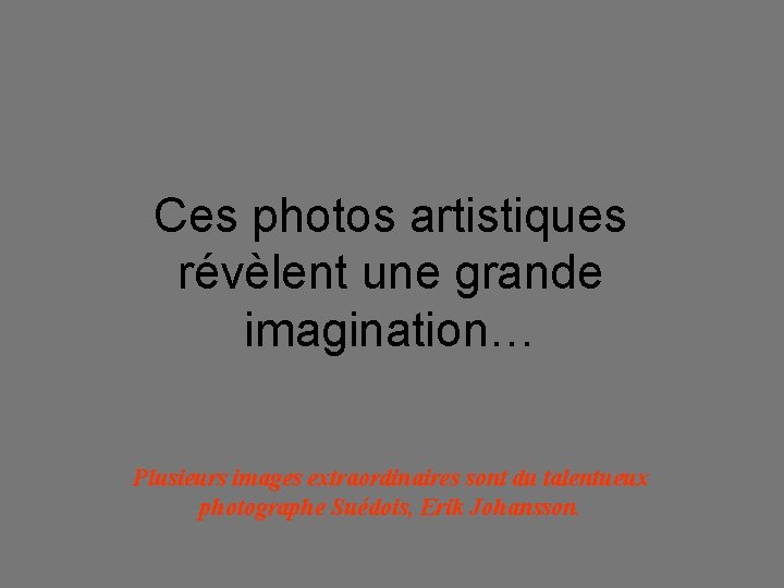 Ces photos artistiques révèlent une grande imagination… Plusieurs images extraordinaires sont du talentueux photographe