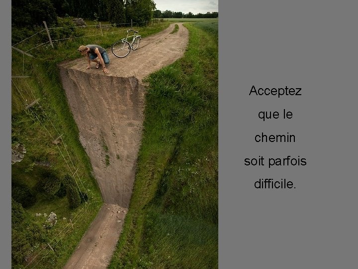 Acceptez que le chemin soit parfois difficile. 