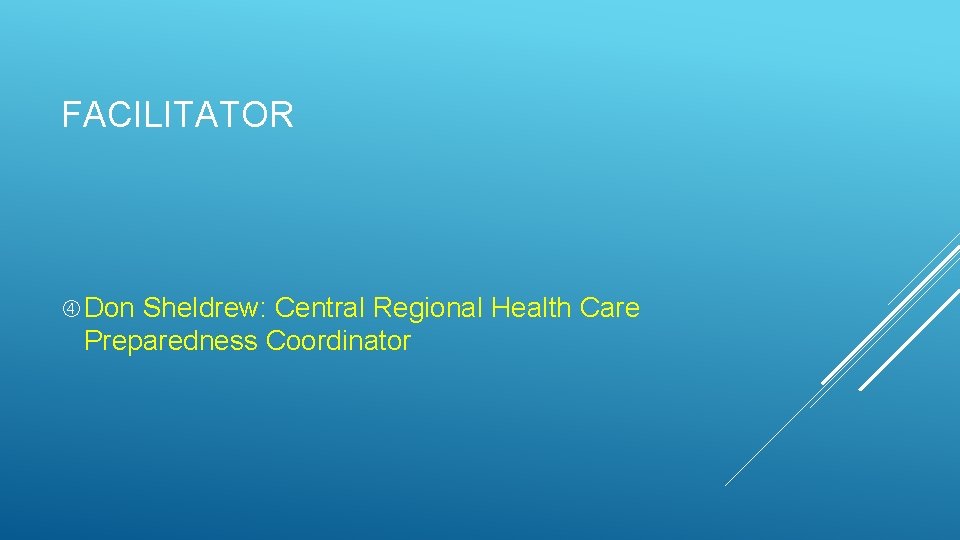 FACILITATOR Don Sheldrew: Central Regional Health Care Preparedness Coordinator FACILITATOR Don Sheldrew: Central Regional Health Care Preparedness Coordinator