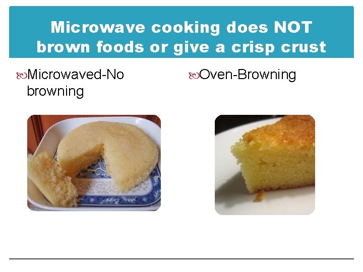 Microwave cooking does NOT brown foods or give a crisp crust Microwaved-No browning Oven-Browning