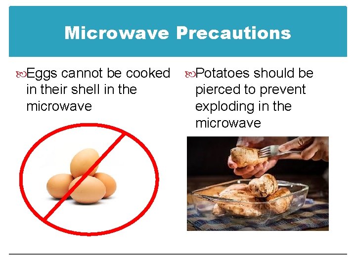 Microwave Precautions Eggs cannot be cooked in their shell in the microwave Potatoes should