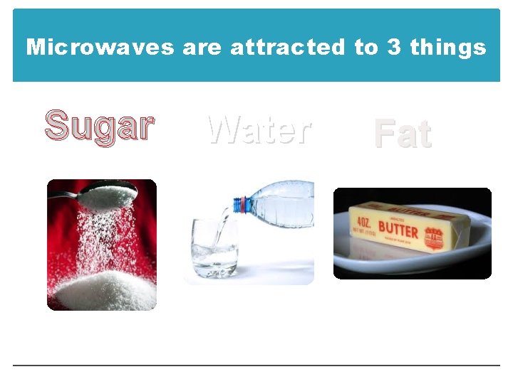 Microwaves are attracted to 3 things Sugar Water Fat 