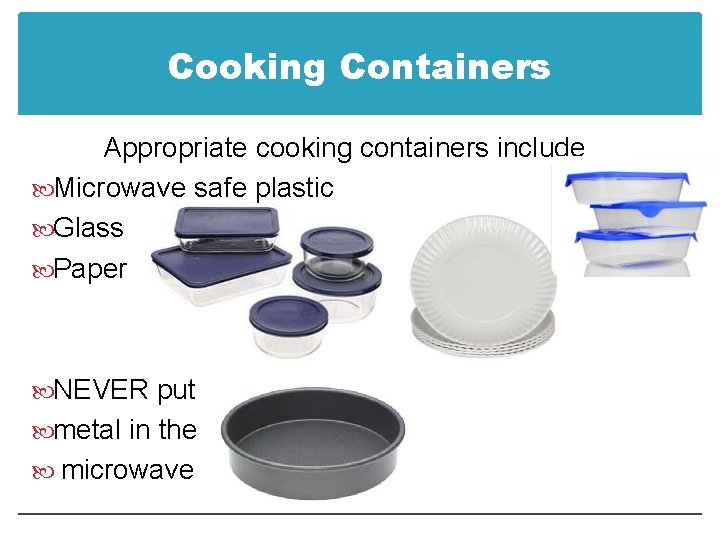 Cooking Containers Appropriate cooking containers include Microwave safe plastic Glass Paper NEVER put metal