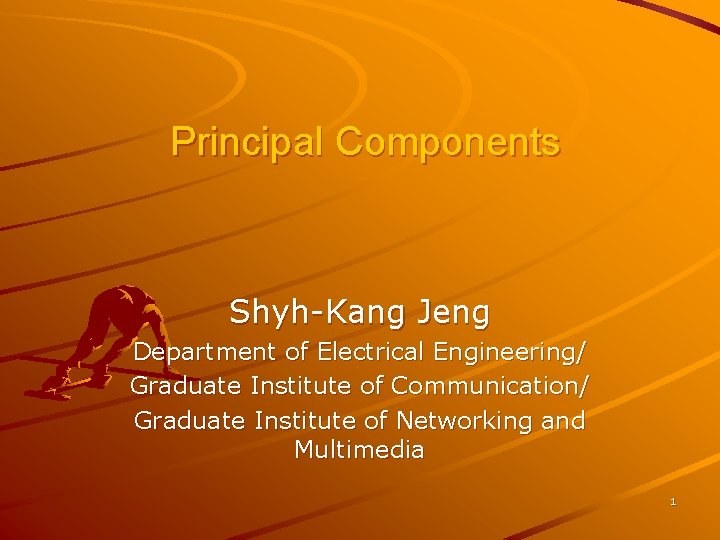 Principal Components Shyh-Kang Jeng Department of Electrical Engineering/ Graduate Institute of Communication/ Graduate Institute