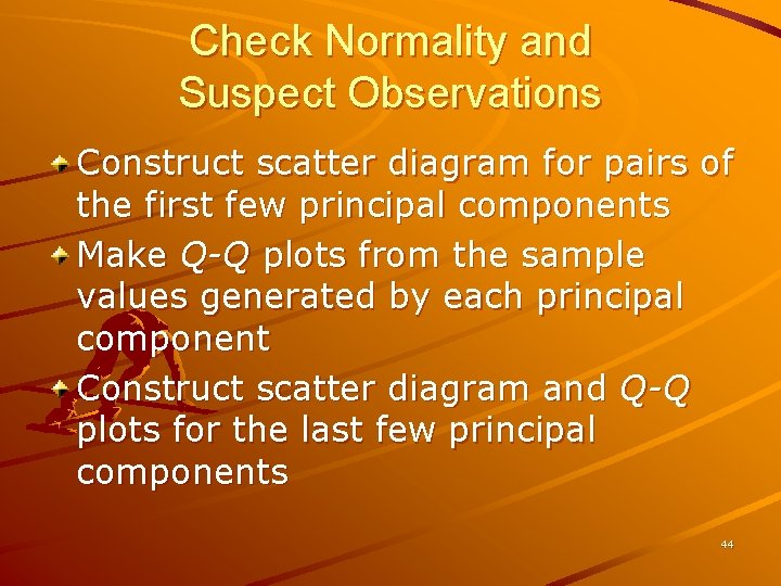 Check Normality and Suspect Observations Construct scatter diagram for pairs of the first few