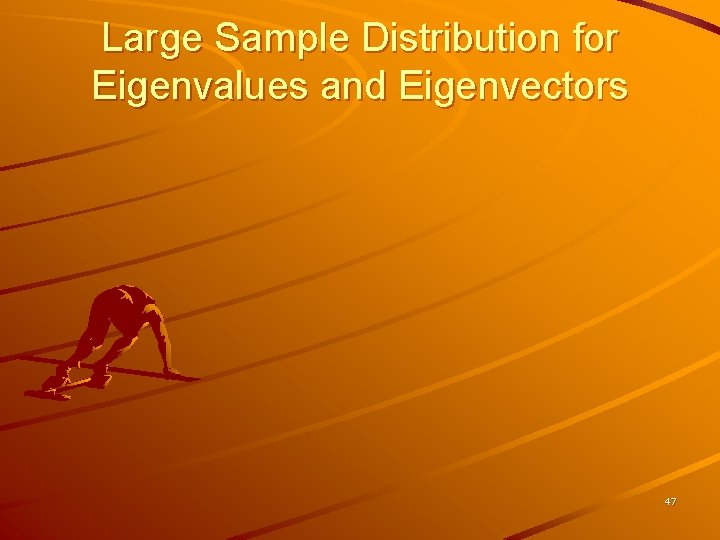 Large Sample Distribution for Eigenvalues and Eigenvectors 47 
