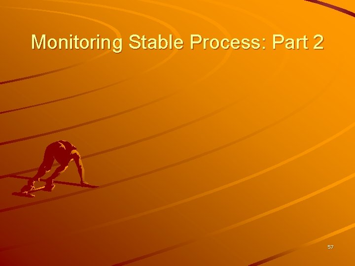 Monitoring Stable Process: Part 2 57 