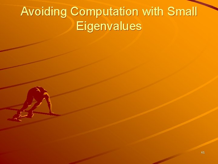 Avoiding Computation with Small Eigenvalues 61 