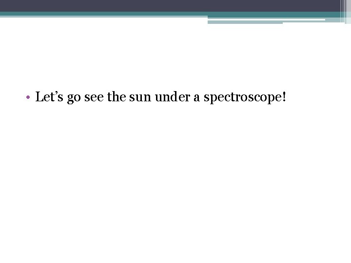  • Let’s go see the sun under a spectroscope! 