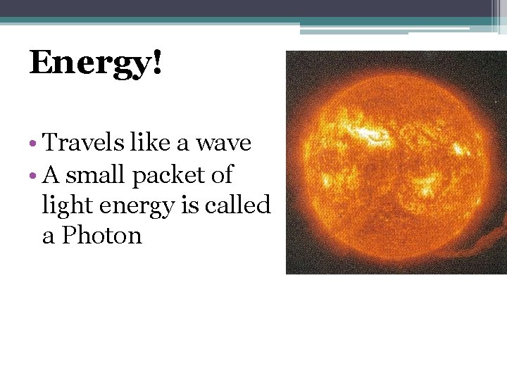 Energy! What Is Light? • Travels like a wave • A small packet of
