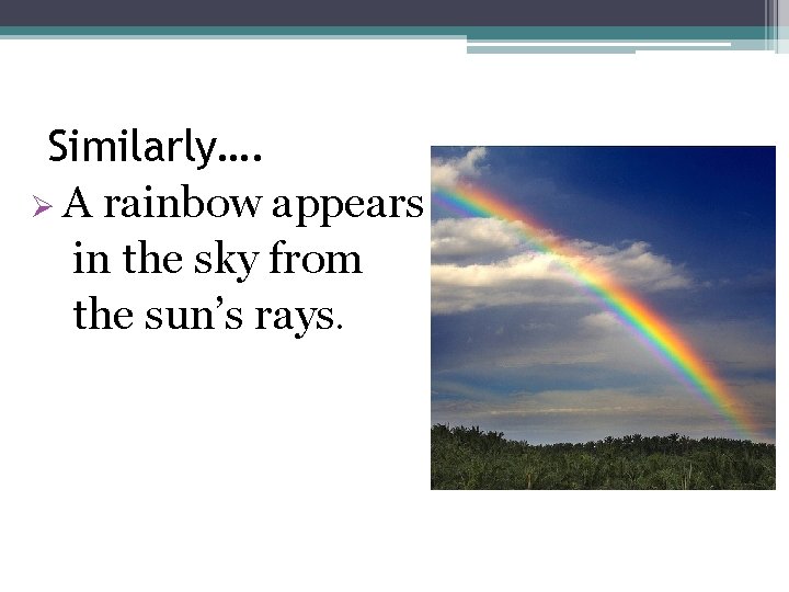 Similarly…. Ø A rainbow appears in the sky from the sun’s rays. 