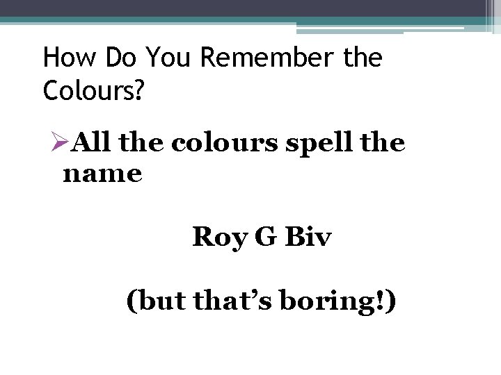 How Do You Remember the Colours? ØAll the colours spell the name Roy G