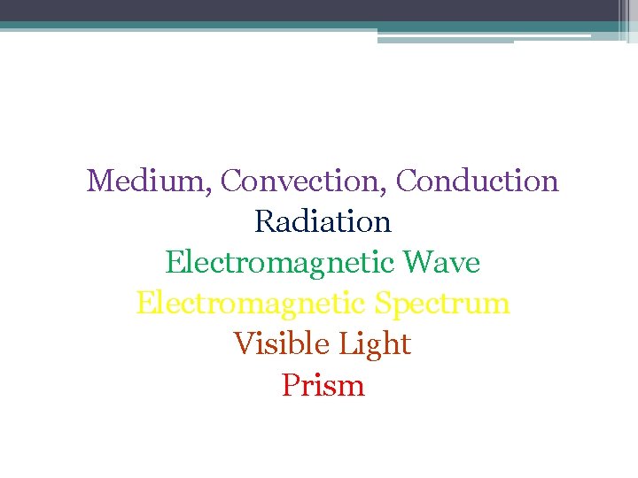 Vocabulary! Medium, Convection, Conduction Radiation Electromagnetic Wave Electromagnetic Spectrum Visible Light Prism 