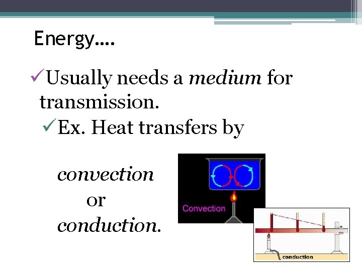 Energy…. üUsually needs a medium for transmission. üEx. Heat transfers by convection or conduction.