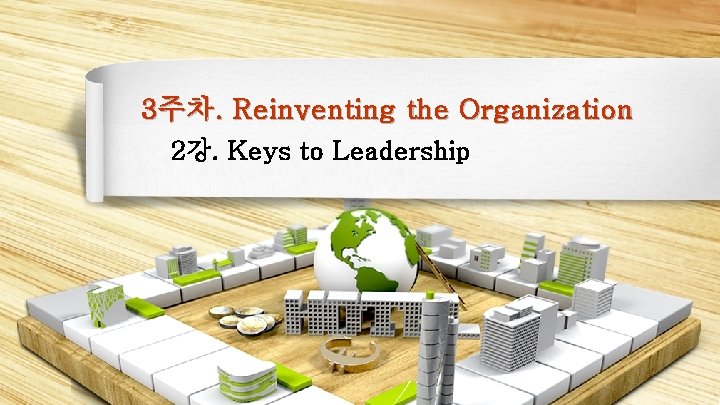 3주차. Reinventing the Organization 2강. Keys to Leadership 