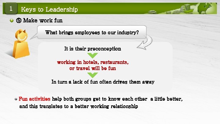 1 Keys to Leadership ⑤ Make work fun What brings employees to our industry?