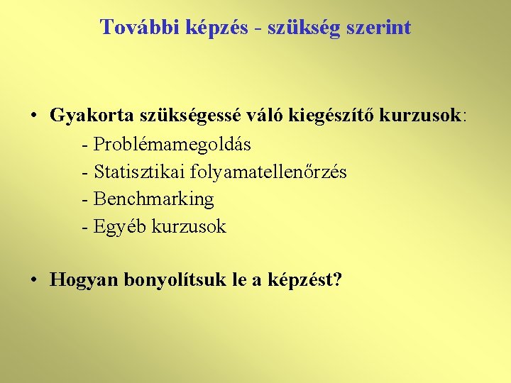 További képzés - szükség szerint • Gyakorta szükségessé váló kiegészítő kurzusok: - Problémamegoldás -