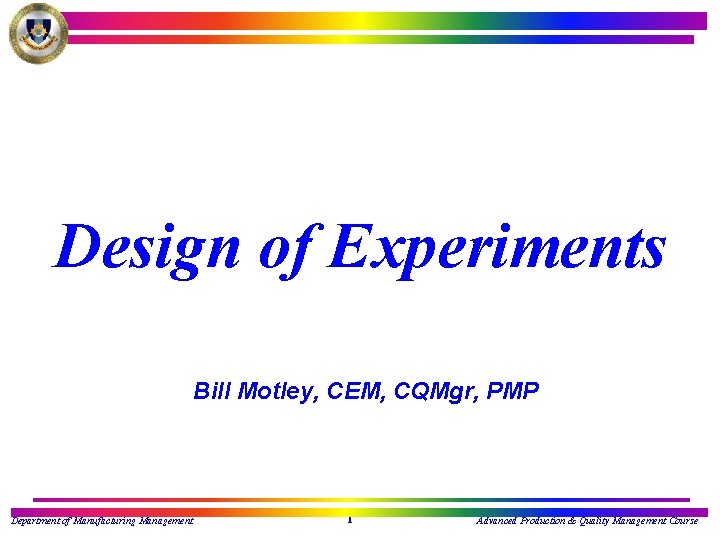 Design of Experiments Bill Motley, CEM, CQMgr, PMP Department of Manufacturing Management 1 Advanced