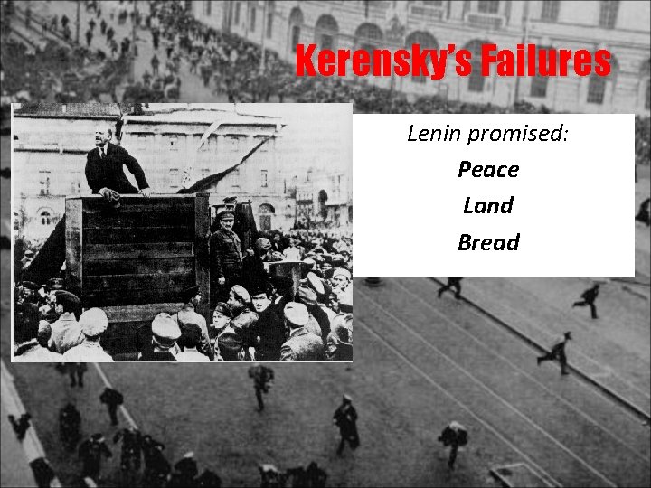 Kerensky’s Failures The people demanded: An end to the war Land reform Economic recovery