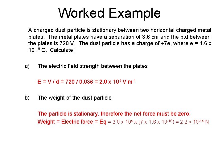 Worked Example A charged dust particle is stationary between two horizontal charged metal plates.