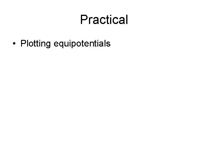 Practical • Plotting equipotentials 