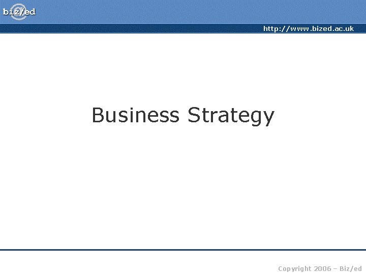 http: //www. bized. ac. uk Business Strategy Copyright 2006 – Biz/ed 