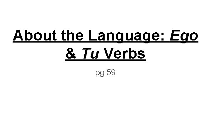 About the Language: Ego & Tu Verbs pg 59 