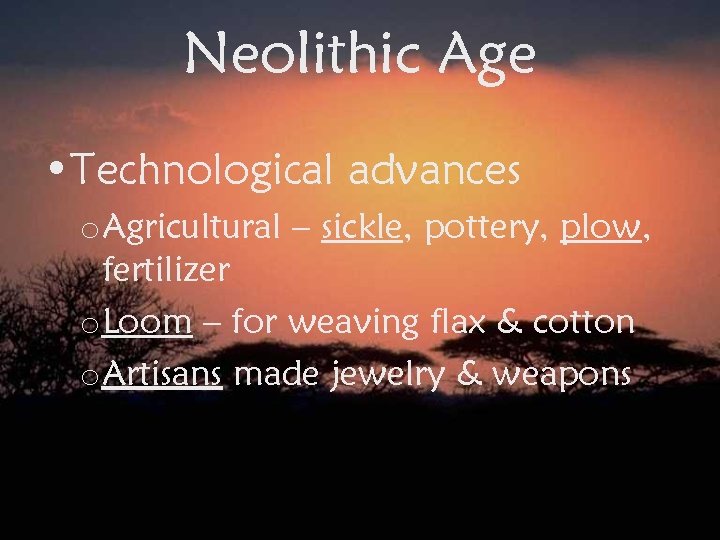 Neolithic Age • Technological advances o. Agricultural – sickle, pottery, plow, fertilizer o. Loom