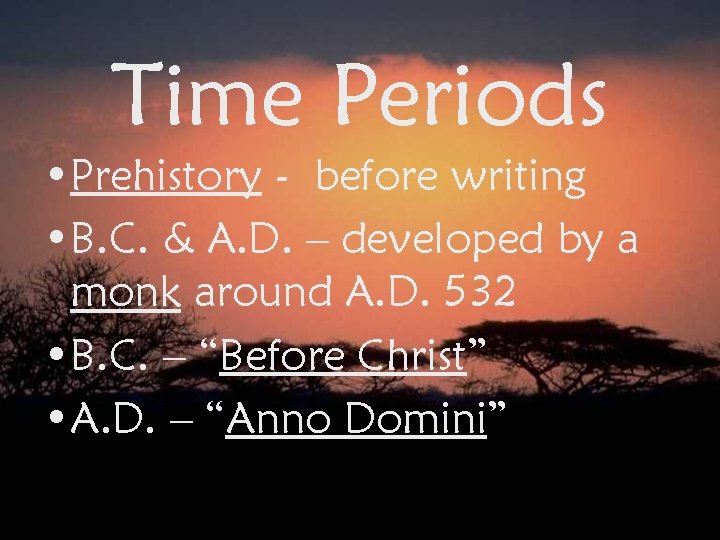 Time Periods • Prehistory - before writing • B. C. & A. D. –