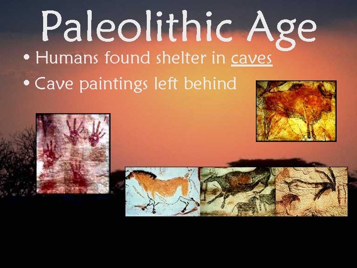 Paleolithic Age • Humans found shelter in caves • Cave paintings left behind 