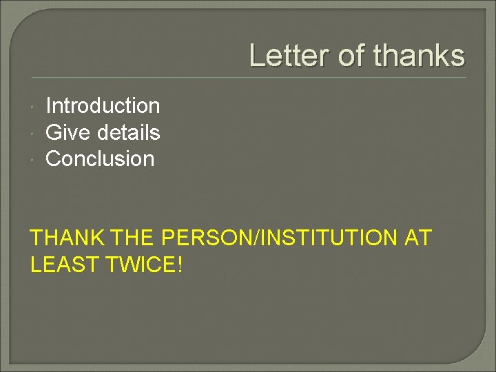 Letter of thanks Introduction Give details Conclusion THANK THE PERSON/INSTITUTION AT LEAST TWICE! 