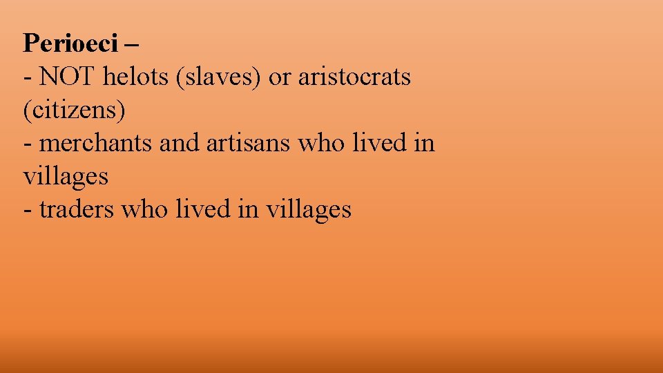 Perioeci – - NOT helots (slaves) or aristocrats (citizens) - merchants and artisans who Perioeci – - NOT helots (slaves) or aristocrats (citizens) - merchants and artisans who