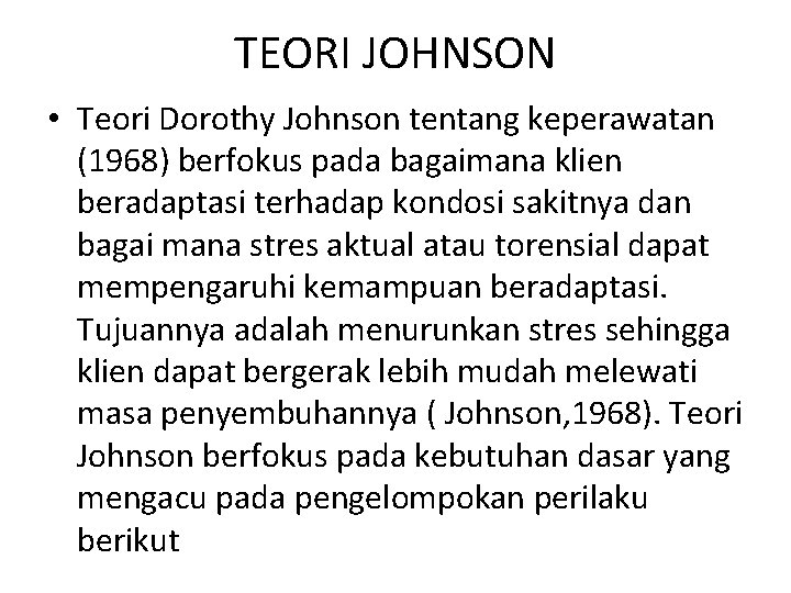 TEORI JOHNSON • Teori Dorothy Johnson tentang keperawatan (1968) berfokus pada bagaimana klien beradaptasi