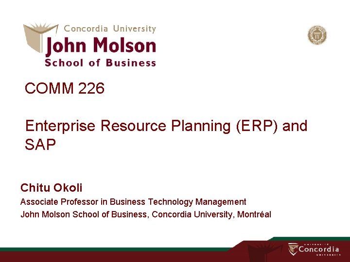 COMM 226 Enterprise Resource Planning (ERP) and SAP Chitu Okoli Associate Professor in Business