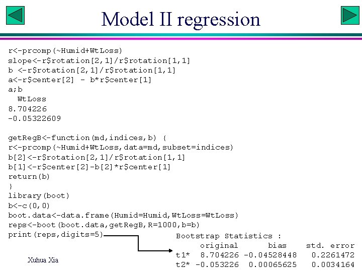 Model II regression r<-prcomp(~Humid+Wt. Loss) slope<-r$rotation[2, 1]/r$rotation[1, 1] b <-r$rotation[2, 1]/r$rotation[1, 1] a<-r$center[2] -