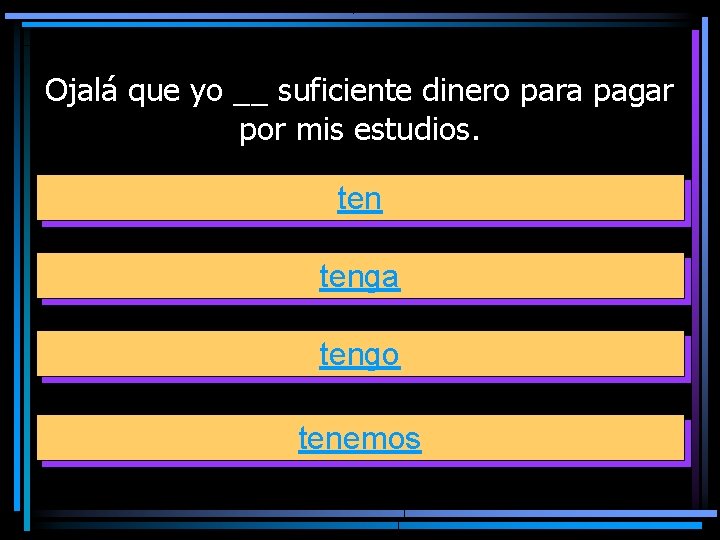 Ojalá que yo __ suficiente dinero para pagar por mis estudios. tenga tengo tenemos