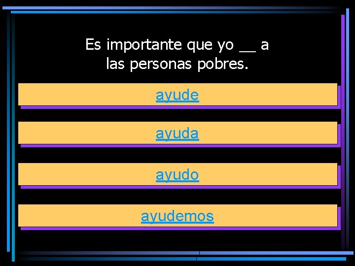 Es importante que yo __ a las personas pobres. ayude ayuda ayudo ayudemos 