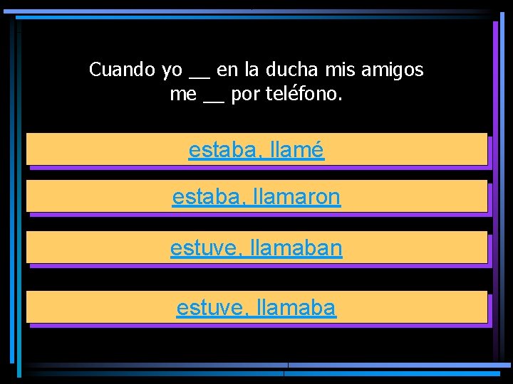 Cuando yo __ en la ducha mis amigos me __ por teléfono. estaba, llamé