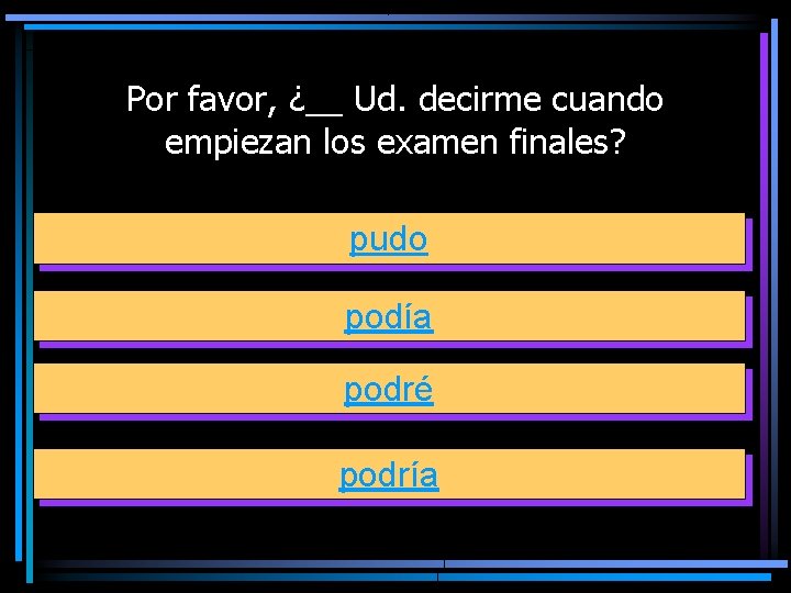 Por favor, ¿__ Ud. decirme cuando empiezan los examen finales? pudo podía podré podría