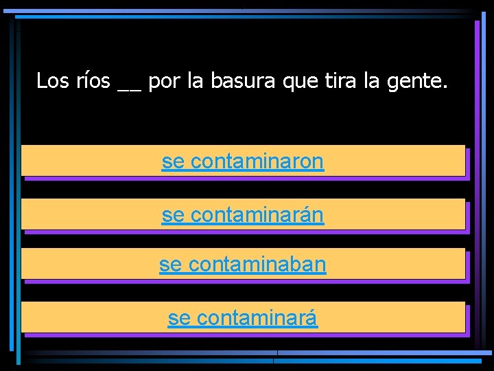 Los ríos __ por la basura que tira la gente. se contaminaron se contaminarán