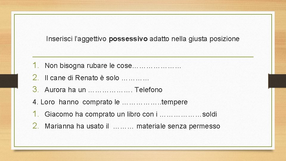 Inserisci l’aggettivo possessivo adatto nella giusta posizione 1. Non bisogna rubare le cose………………… 2.