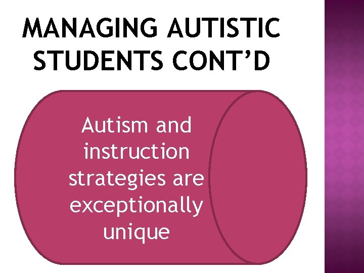 MANAGING AUTISTIC STUDENTS CONT’D Autism and instruction strategies are exceptionally unique 