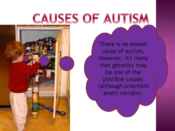 There is no known cause of autism. However, it's likely that genetics may be