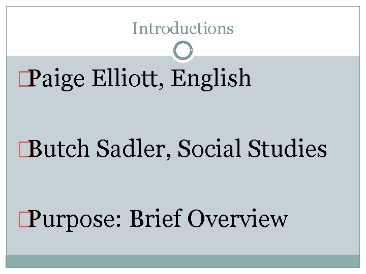 Introductions �Paige Elliott, English �Butch Sadler, Social Studies �Purpose: Brief Overview 