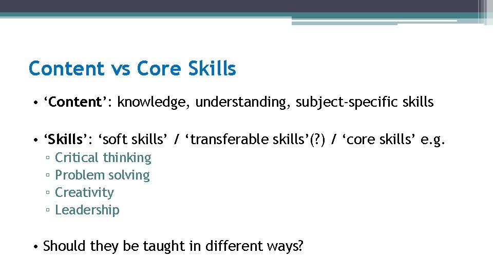 Content vs Core Skills • ‘Content’: knowledge, understanding, subject-specific skills • ‘Skills’: ‘soft skills’