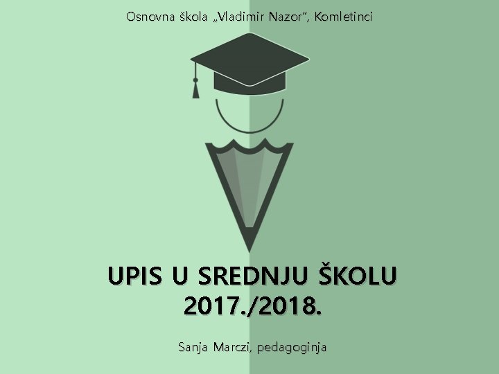 Osnovna škola „Vladimir Nazor”, Komletinci UPIS U SREDNJU ŠKOLU 2017. /2018. Sanja Marczi, pedagoginja