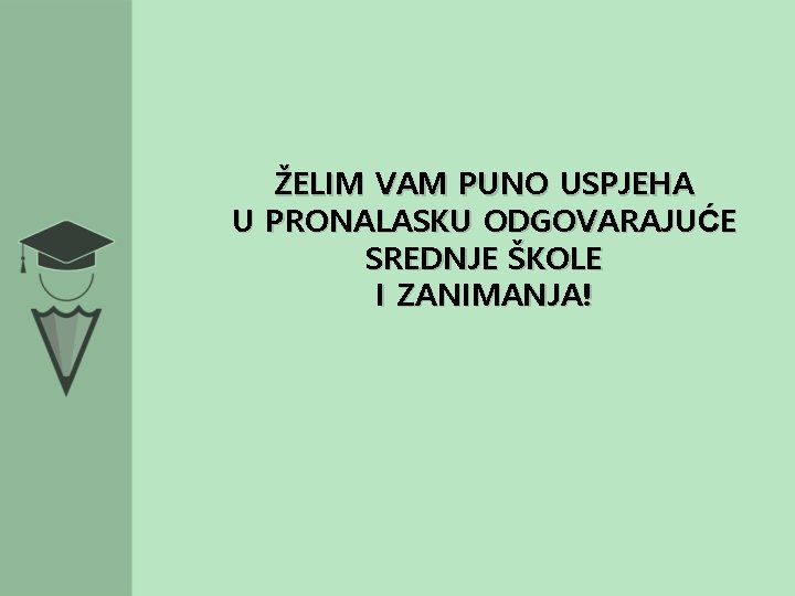 ŽELIM VAM PUNO USPJEHA U PRONALASKU ODGOVARAJUĆE SREDNJE ŠKOLE I ZANIMANJA! 