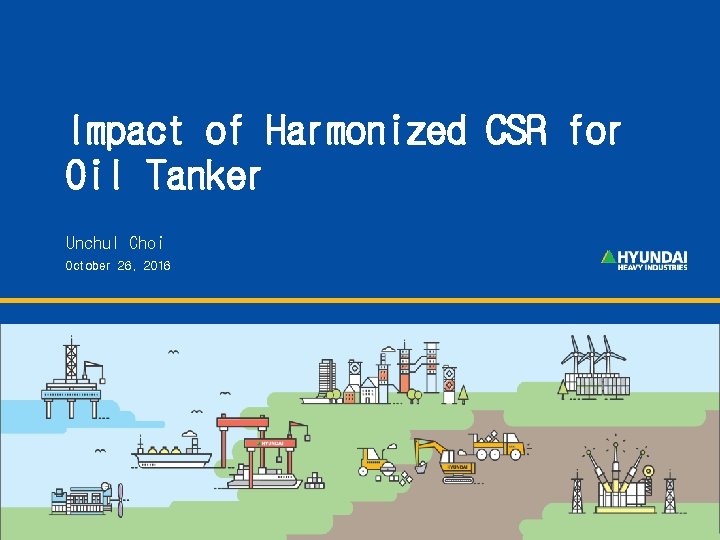 Impact of Harmonized CSR for Oil Tanker Unchul Choi October 26, 2016 